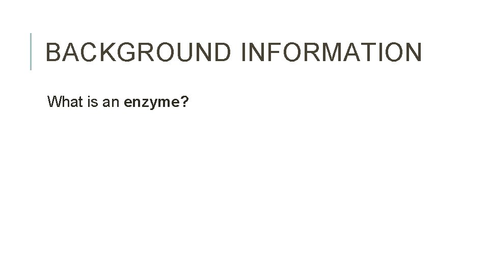 BACKGROUND INFORMATION What is an enzyme? 