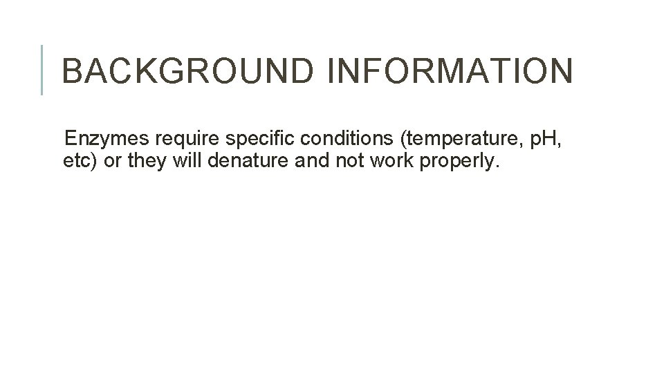 BACKGROUND INFORMATION Enzymes require specific conditions (temperature, p. H, etc) or they will denature