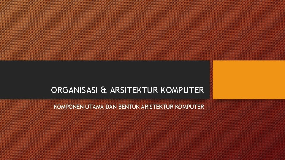 ORGANISASI & ARSITEKTUR KOMPUTER KOMPONEN UTAMA DAN BENTUK ARISTEKTUR KOMPUTER 