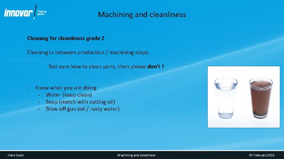 Machining and cleanliness Cleaning for cleanliness grade 2 Cleaning in between production / machining