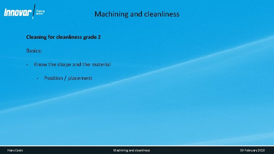 Machining and cleanliness Cleaning for cleanliness grade 2 Basics: - Know the shape and