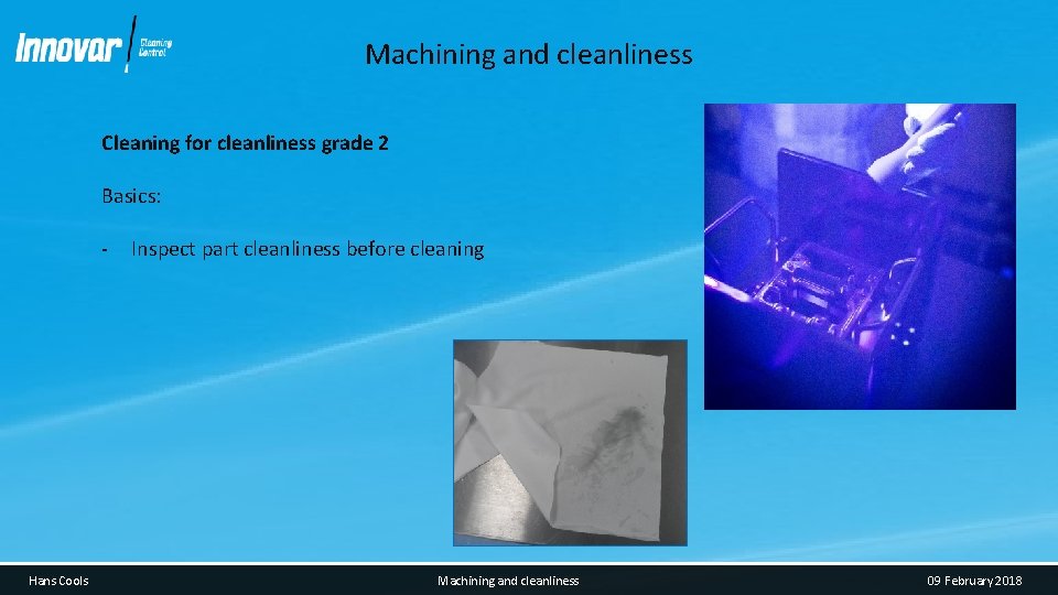 Machining and cleanliness Cleaning for cleanliness grade 2 Basics: - Hans Cools Inspect part