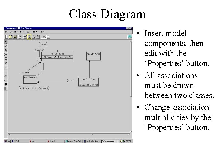 Class Diagram • Insert model components, then edit with the ‘Properties’ button. • All