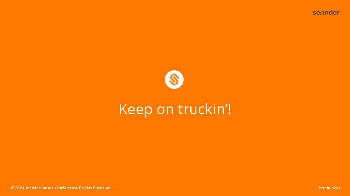Keep on truckin’! © 2020 sennder Gmb. H. Confidential. Do Not Distribute. Month, Year