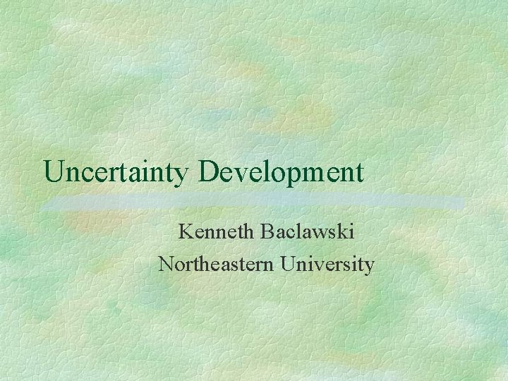 Uncertainty Development Kenneth Baclawski Northeastern University 