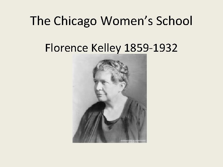 The Chicago Women’s School Florence Kelley 1859 -1932 