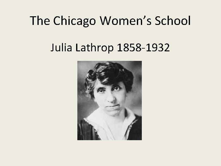 The Chicago Women’s School Julia Lathrop 1858 -1932 