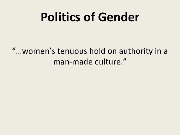 Politics of Gender “…women’s tenuous hold on authority in a man-made culture. ” 