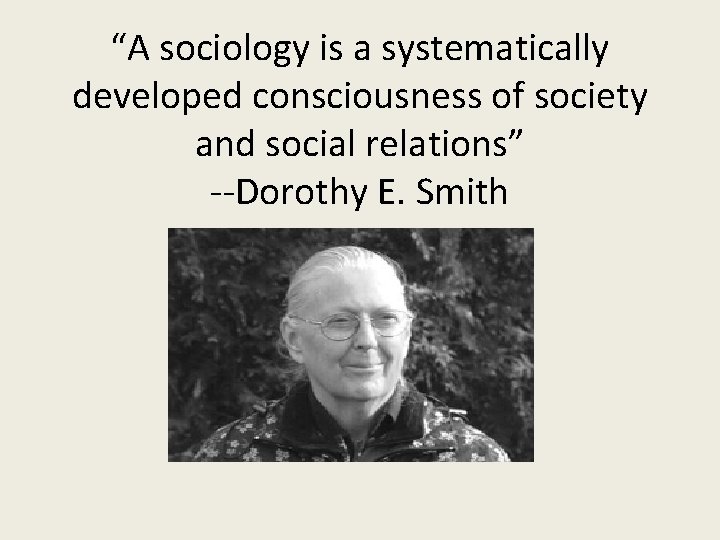“A sociology is a systematically developed consciousness of society and social relations” --Dorothy E.