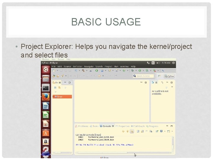 BASIC USAGE • Project Explorer: Helps you navigate the kernel/project and select files 