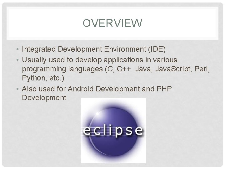OVERVIEW • Integrated Development Environment (IDE) • Usually used to develop applications in various