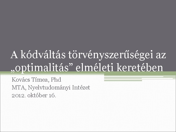 A kódváltás törvényszerűségei az „optimalitás” elméleti keretében Kovács Tímea, Phd MTA, Nyelvtudományi Intézet 2012.
