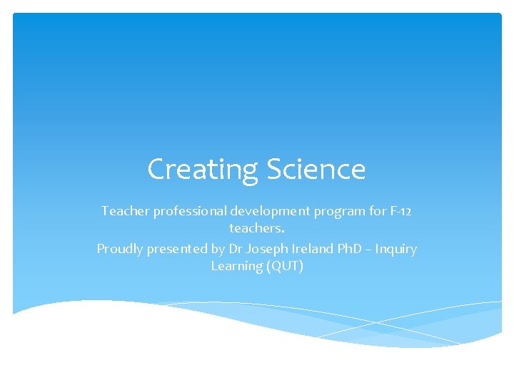 Creating Science Teacher professional development program for F-12 teachers. Proudly presented by Dr Joseph