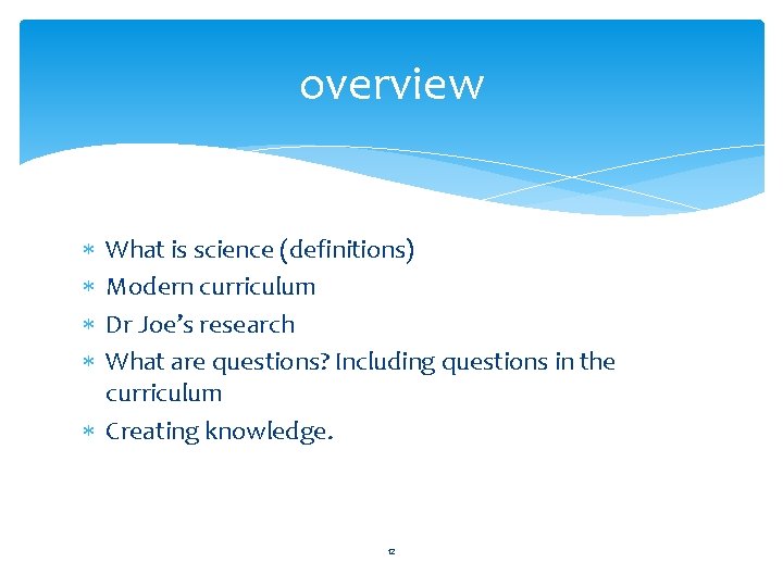 overview What is science (definitions) Modern curriculum Dr Joe’s research What are questions? Including