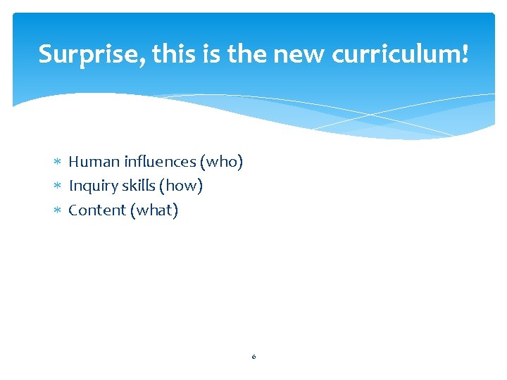 Surprise, this is the new curriculum! Human influences (who) Inquiry skills (how) Content (what)