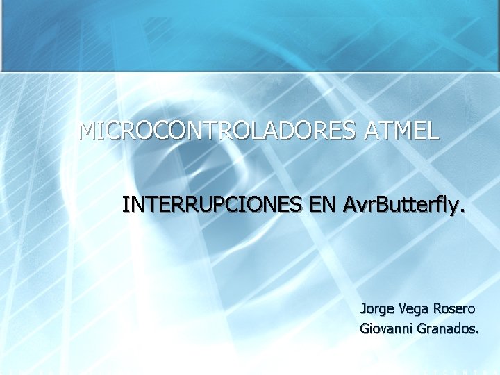 MICROCONTROLADORES ATMEL INTERRUPCIONES EN Avr. Butterfly. Jorge Vega Rosero Giovanni Granados. 