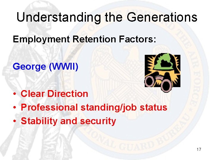 Understanding the Generations Employment Retention Factors: George (WWII) • Clear Direction • Professional standing/job