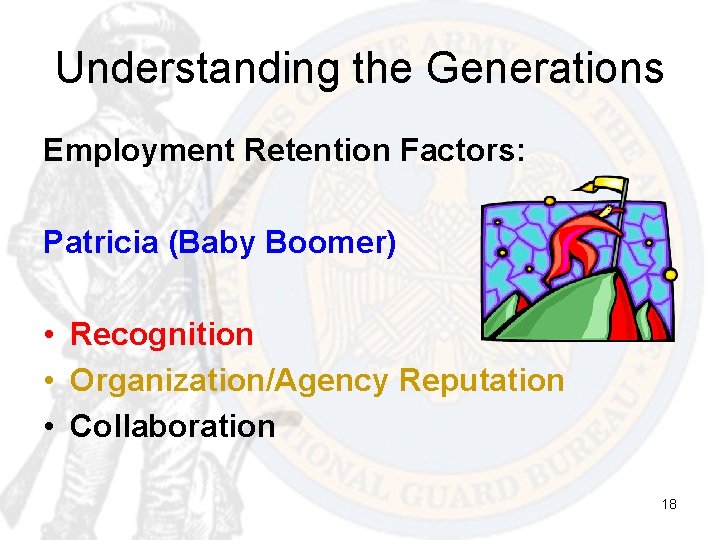 Understanding the Generations Employment Retention Factors: Patricia (Baby Boomer) • Recognition • Organization/Agency Reputation