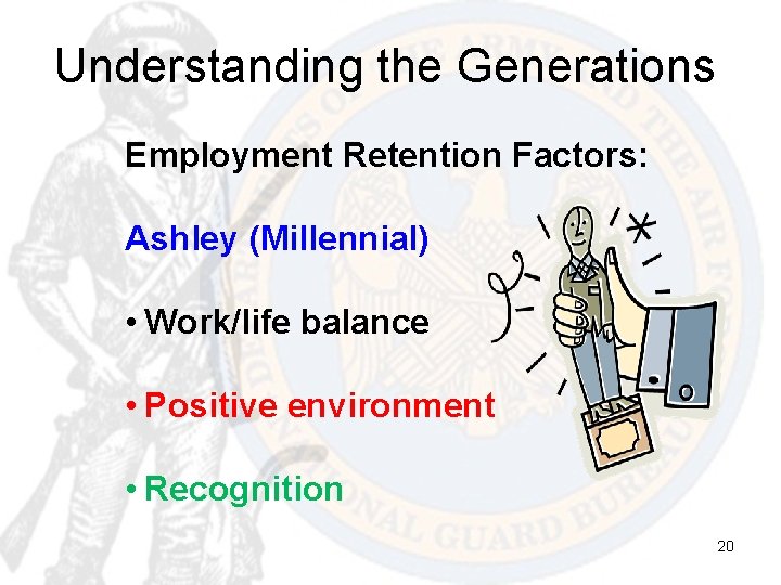 Understanding the Generations Employment Retention Factors: Ashley (Millennial) • Work/life balance • Positive environment