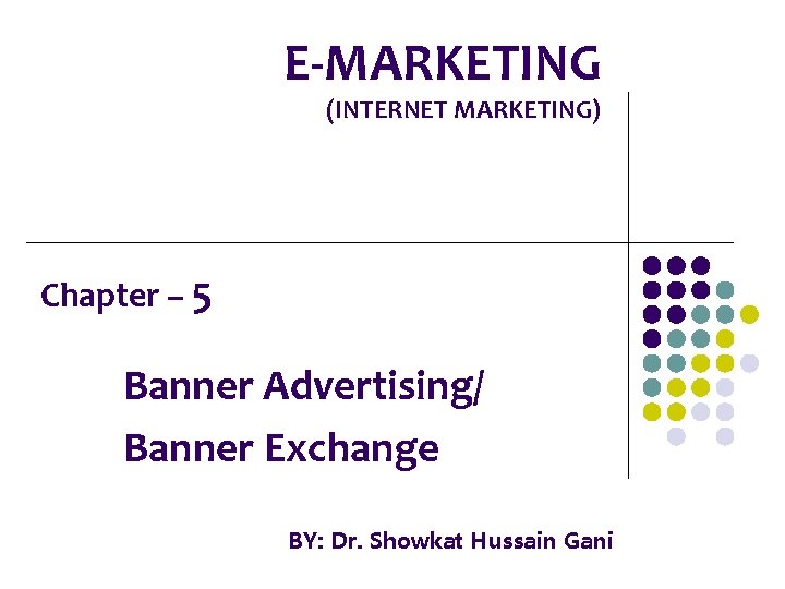 E-MARKETING (INTERNET MARKETING) Chapter – 5 Banner Advertising/ Banner Exchange BY: Dr. Showkat Hussain