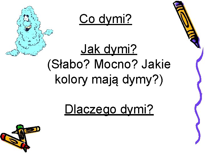 Co dymi? Jak dymi? (Słabo? Mocno? Jakie kolory mają dymy? ) Dlaczego dymi? 