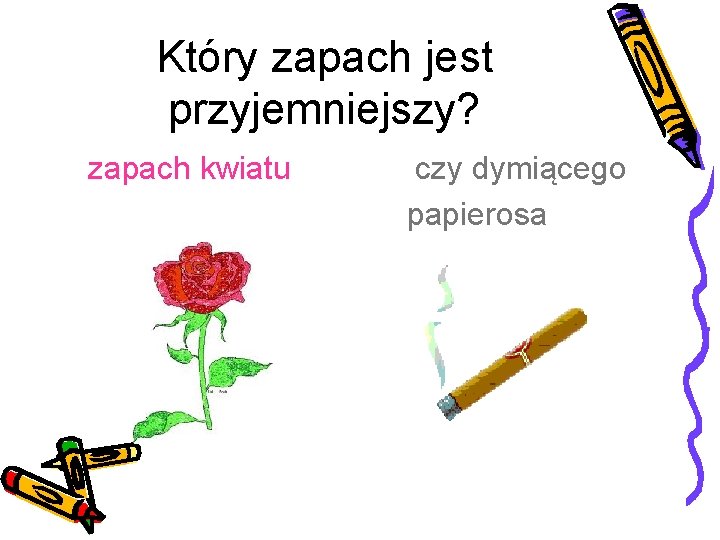 Który zapach jest przyjemniejszy? zapach kwiatu czy dymiącego papierosa 