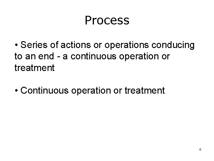 Process • Series of actions or operations conducing to an end - a continuous