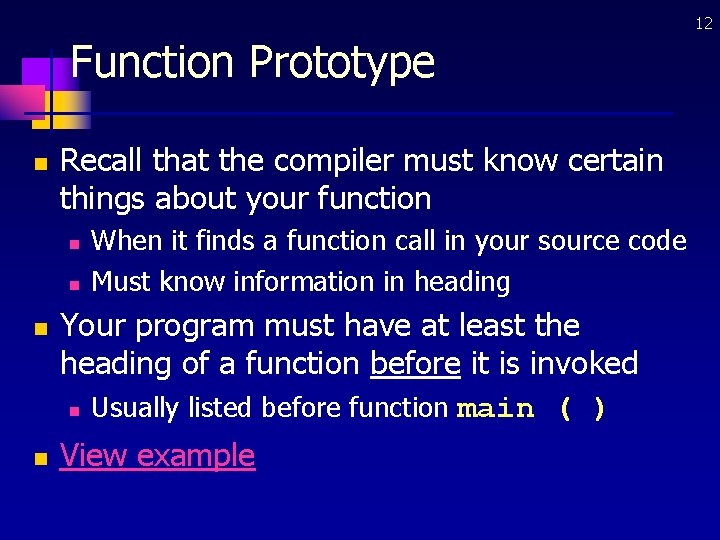 12 Function Prototype n Recall that the compiler must know certain things about your