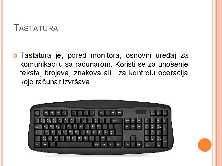 TASTATURA Tastatura je, pored monitora, osnovni uređaj za komunikaciju sa računarom. Koristi se za