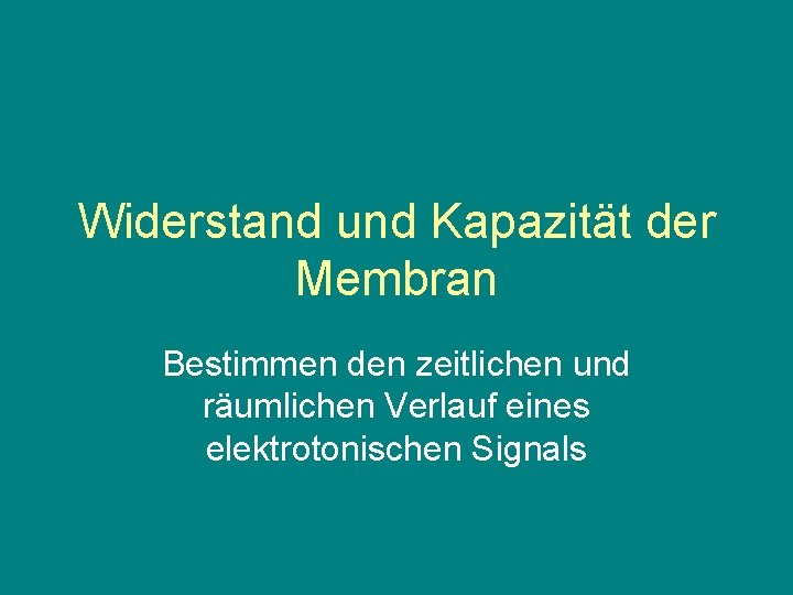 Widerstand und Kapazität der Membran Bestimmen den zeitlichen und räumlichen Verlauf eines elektrotonischen Signals