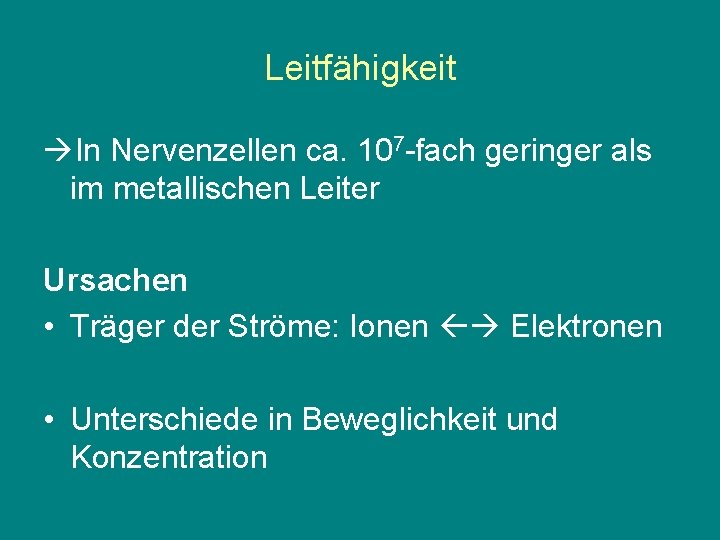 Leitfähigkeit In Nervenzellen ca. 107 -fach geringer als im metallischen Leiter Ursachen • Träger