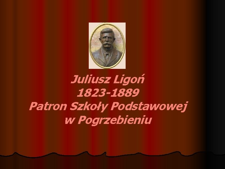 Juliusz Ligoń 1823 -1889 Patron Szkoły Podstawowej w Pogrzebieniu 