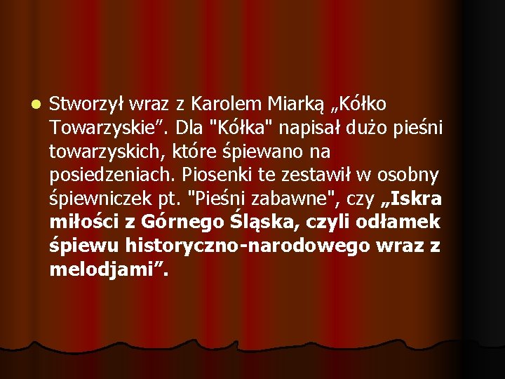 l Stworzył wraz z Karolem Miarką „Kółko Towarzyskie”. Dla "Kółka" napisał dużo pieśni towarzyskich,