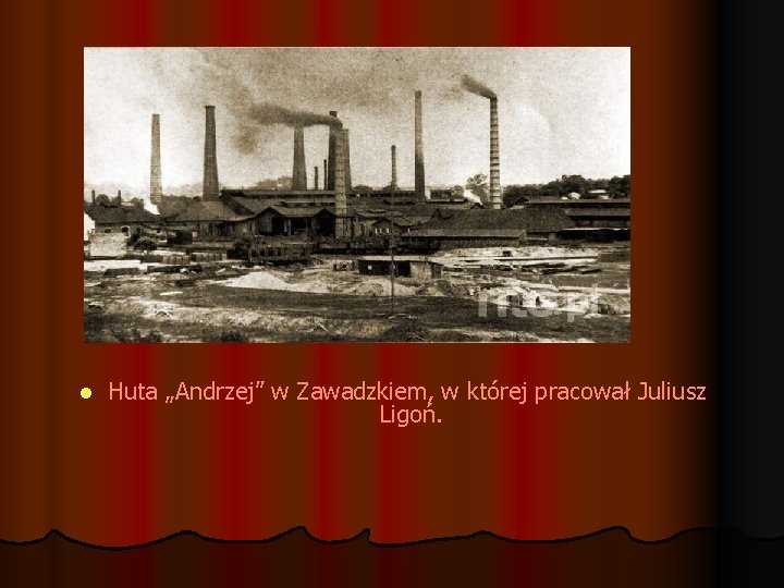 l Huta „Andrzej” w Zawadzkiem, w której pracował Juliusz Ligoń. 