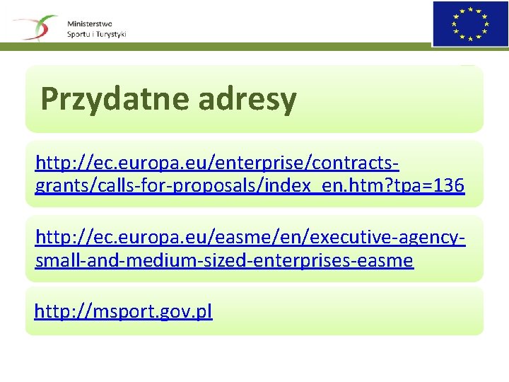 Przydatne adresy http: //ec. europa. eu/enterprise/contractsgrants/calls-for-proposals/index_en. htm? tpa=136 http: //ec. europa. eu/easme/en/executive-agencysmall-and-medium-sized-enterprises-easme http: //msport.