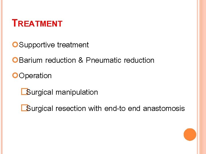 TREATMENT Supportive treatment Barium reduction & Pneumatic reduction Operation �Surgical manipulation �Surgical resection with