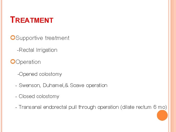 TREATMENT Supportive treatment -Rectal Irrigation Operation -Opened colostomy - Swenson, Duhamel, & Soave operation