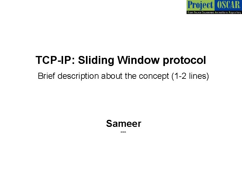 TCP-IP: Sliding Window protocol Brief description about the concept (1 -2 lines) Sameer ---