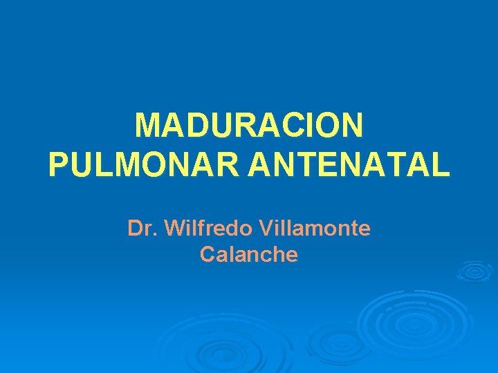 MADURACION PULMONAR ANTENATAL Dr. Wilfredo Villamonte Calanche 