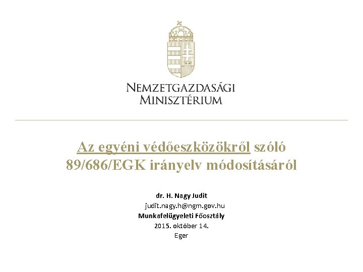 Az egyéni védőeszközökről szóló 89/686/EGK irányelv módosításáról dr. H. Nagy Judit judit. nagy. h@ngm.