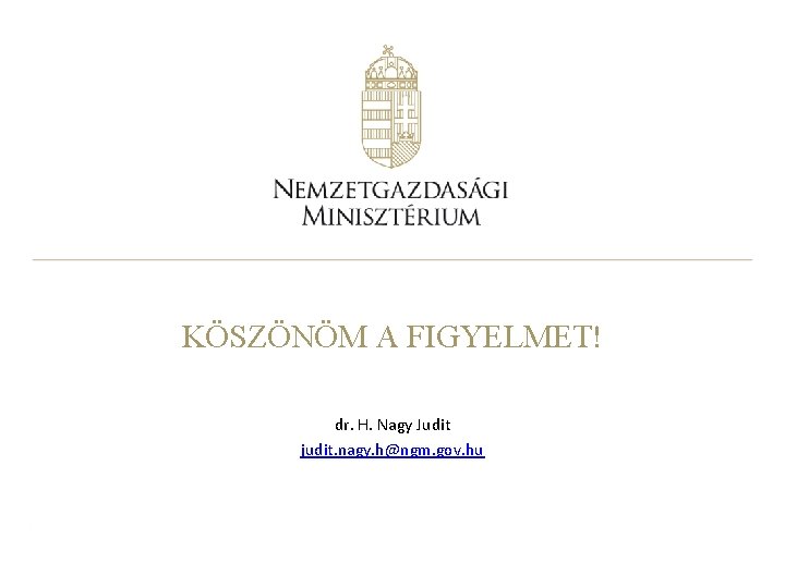 KÖSZÖNÖM A FIGYELMET! dr. H. Nagy Judit judit. nagy. h@ngm. gov. hu 