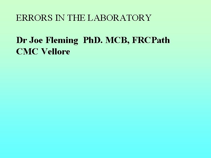 ERRORS IN THE LABORATORY Dr Joe Fleming Ph. D. MCB, FRCPath CMC Vellore 