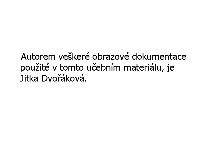 Autorem veškeré obrazové dokumentace použité v tomto učebním materiálu, je Jitka Dvořáková. 