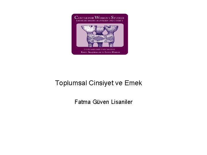 Toplumsal Cinsiyet ve Emek Fatma Güven Lisaniler 