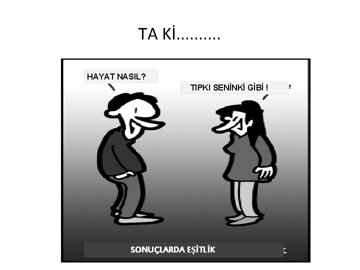 TA Kİ. . HAYAT NASIL? . . . . TIPKI SENİNKİ GİBİ !. .