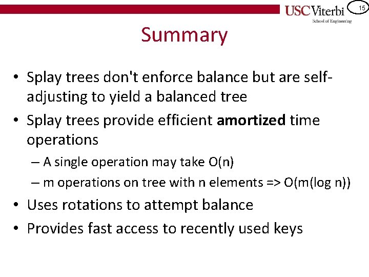 15 Summary • Splay trees don't enforce balance but are selfadjusting to yield a