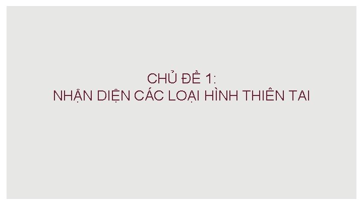 CHỦ ĐỀ 1: NHẬN DIỆN CÁC LOẠI HÌNH THIÊN TAI 