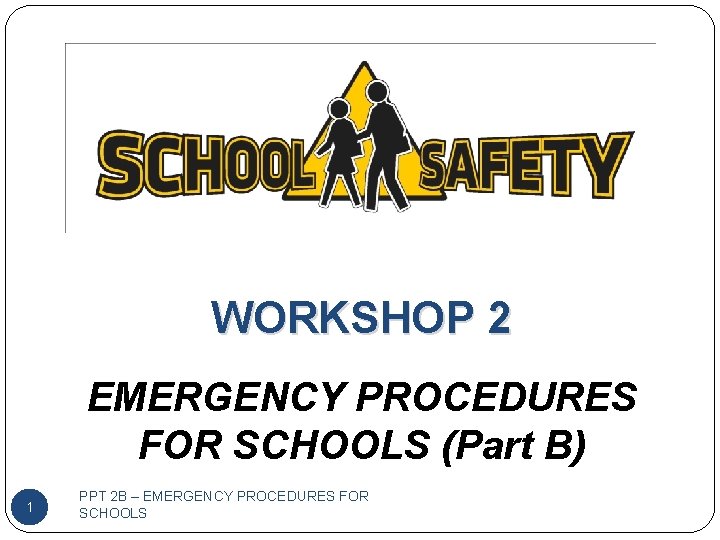 WORKSHOP 2 EMERGENCY PROCEDURES FOR SCHOOLS (Part B) 1 PPT 2 B – EMERGENCY