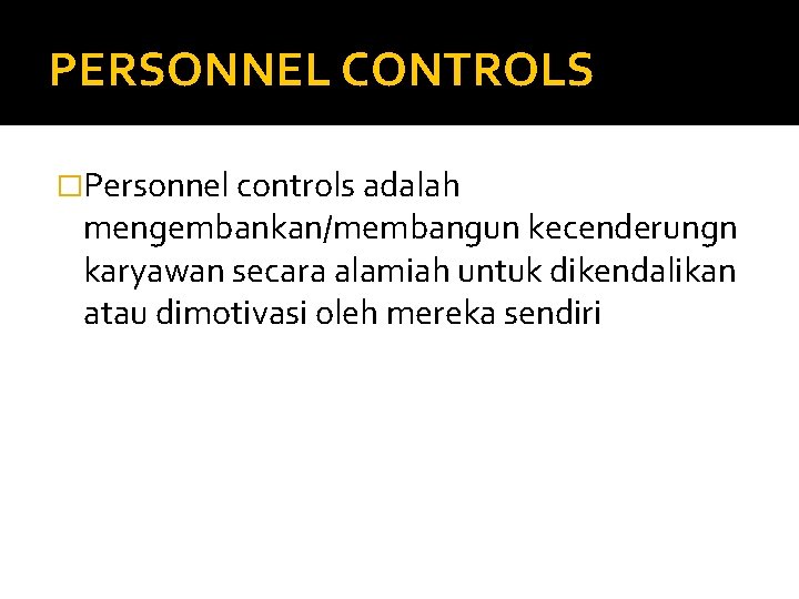 PERSONNEL CONTROLS �Personnel controls adalah mengembankan/membangun kecenderungn karyawan secara alamiah untuk dikendalikan atau dimotivasi