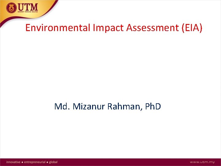 Environmental Impact Assessment (EIA) Md. Mizanur Rahman, Ph. D 